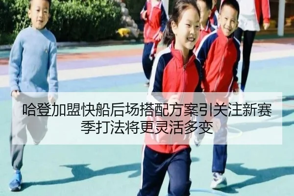 哈登加盟快船后场搭配方案引关注新赛季打法将更灵活多变